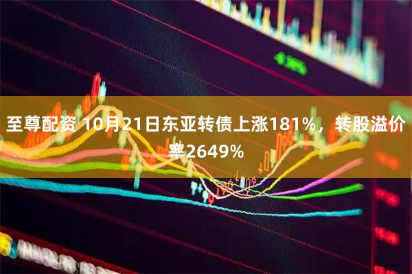至尊配资 10月21日东亚转债上涨181%，转股溢价率2649%