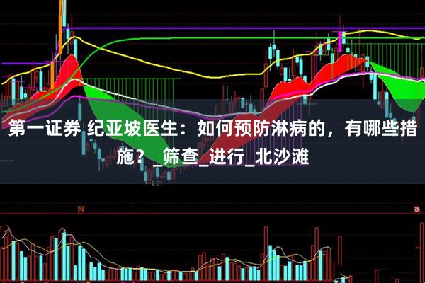第一证券 纪亚坡医生：如何预防淋病的，有哪些措施？_筛查_进行_北沙滩