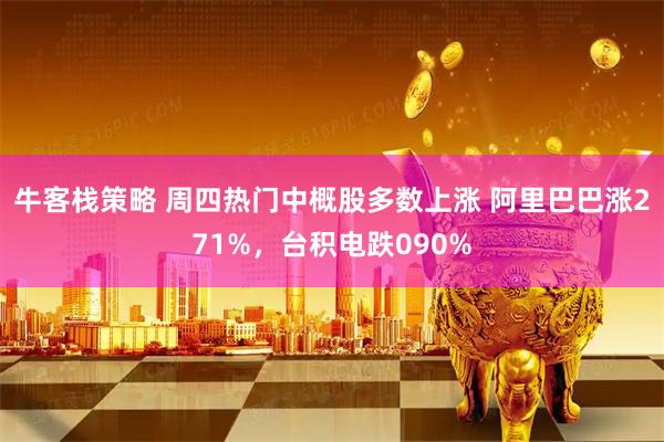 牛客栈策略 周四热门中概股多数上涨 阿里巴巴涨271%，台积电跌090%