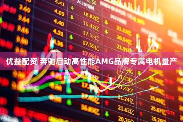 优益配资 奔驰启动高性能AMG品牌专属电机量产