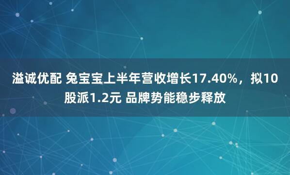 溢诚优配 兔宝宝上半年营收增长17.40%，拟10股派1.2元 品牌势能稳步释放