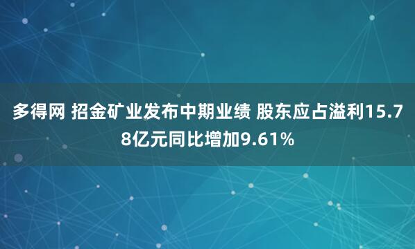 多得网 招金矿业发布中期业绩 股东应占溢利15.78亿元同比增加9.61%
